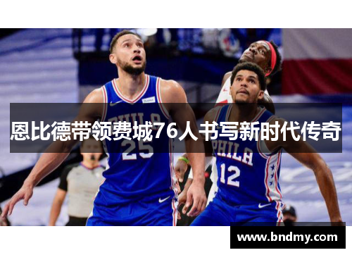 恩比德带领费城76人书写新时代传奇 恩比德带领费城76人书写新时代传奇