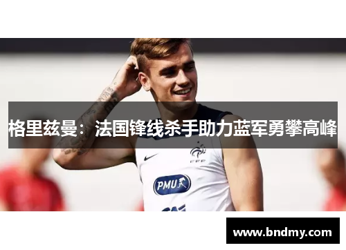 格里兹曼：法国锋线杀手助力蓝军勇攀高峰