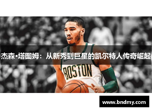 杰森·塔图姆：从新秀到巨星的凯尔特人传奇崛起