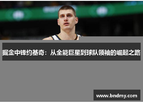 掘金中锋约基奇：从全能巨星到球队领袖的崛起之路