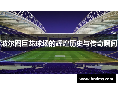 波尔图巨龙球场的辉煌历史与传奇瞬间