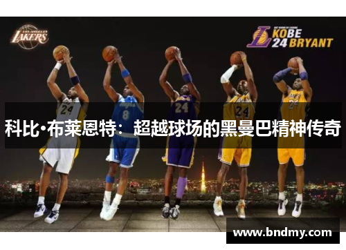 科比·布莱恩特:超越球场的黑曼巴精神传奇 科比·布莱恩特:超越球场的黑曼巴精神传奇