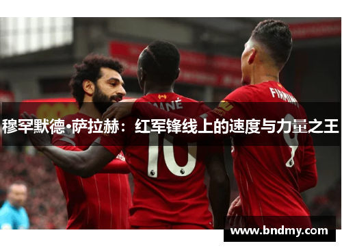 穆罕默德·萨拉赫：红军锋线上的速度与力量之王