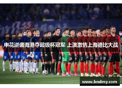 申花逆袭海港夺超级杯冠军 上演激情上海德比大战