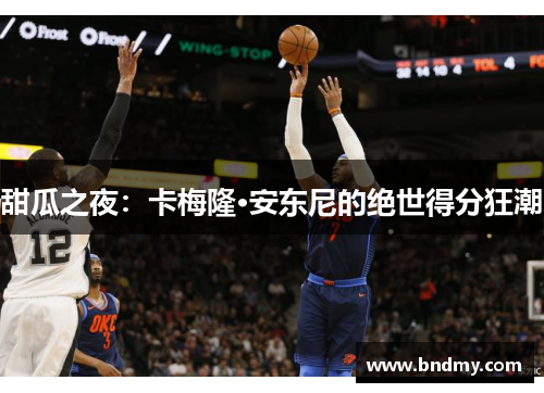 甜瓜之夜：卡梅隆·安东尼的绝世得分狂潮