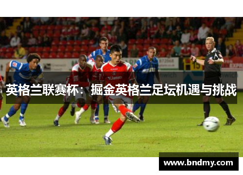 英格兰联赛杯：掘金英格兰足坛机遇与挑战