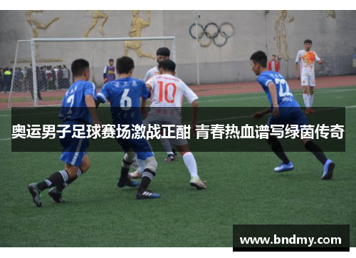 奥运男子足球赛场激战正酣 青春热血谱写绿茵传奇
