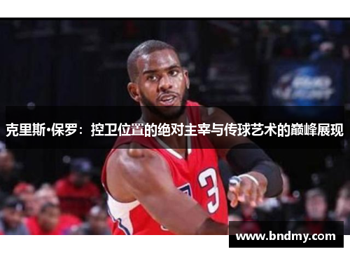 克里斯·保罗：控卫位置的绝对主宰与传球艺术的巅峰展现