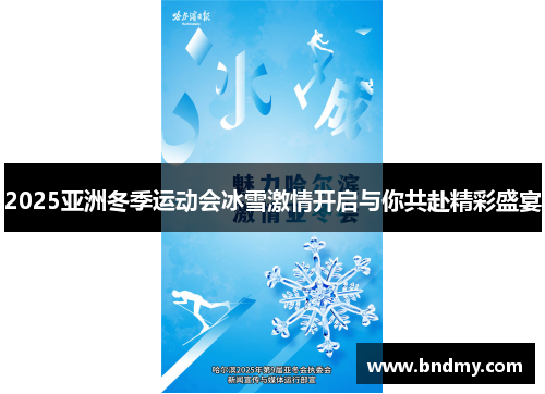 2025亚洲冬季运动会冰雪激情开启与你共赴精彩盛宴
