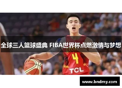 全球三人篮球盛典 FIBA世界杯点燃激情与梦想