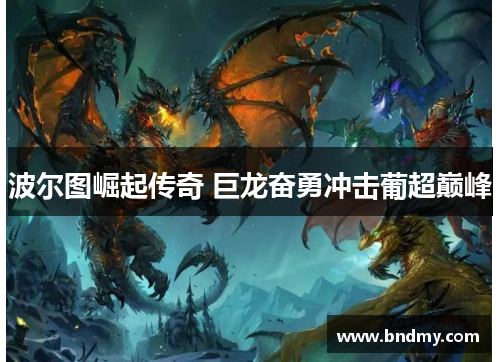 波尔图崛起传奇 巨龙奋勇冲击葡超巅峰