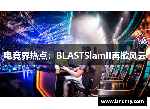 电竞界热点：BLASTSlamII再掀风云