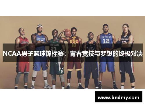 NCAA男子篮球锦标赛:青春竞技与梦想的终极对决 NCAA男子篮球锦标赛:青春竞技与梦想的终极对决