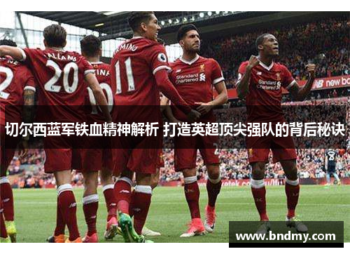 切尔西蓝军铁血精神解析 打造英超顶尖强队的背后秘诀