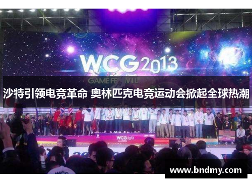 沙特引领电竞革命 奥林匹克电竞运动会掀起全球热潮 沙特引领电竞革命 奥林匹克电竞运动会掀起全球热潮