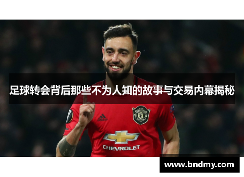 足球转会背后那些不为人知的故事与交易内幕揭秘