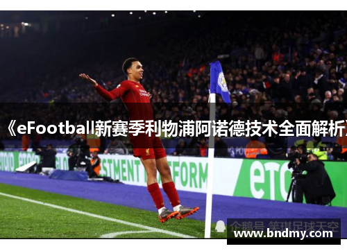 《eFootball新赛季利物浦阿诺德技术全面解析》 《eFootball新赛季利物浦阿诺德技术全面解析》