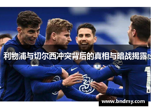 利物浦与切尔西冲突背后的真相与暗战揭露