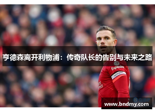 亨德森离开利物浦：传奇队长的告别与未来之路