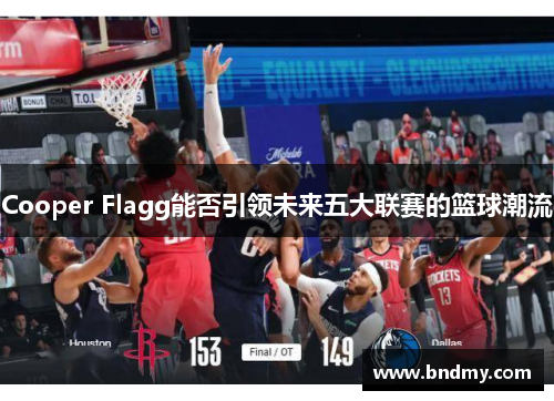 Cooper Flagg能否引领未来五大联赛的篮球潮流 Cooper Flagg能否引领未来五大联赛的篮球潮流