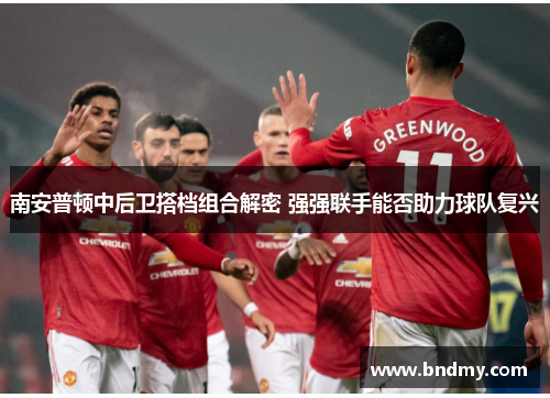 南安普顿中后卫搭档组合解密 强强联手能否助力球队复兴