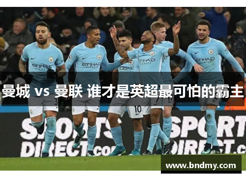 曼城 vs 曼联 谁才是英超最可怕的霸主